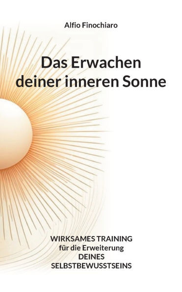 Das Erwachen deiner inneren Sonne : Wirksames Training für die Erweiterung deines Selbstbewusstseins