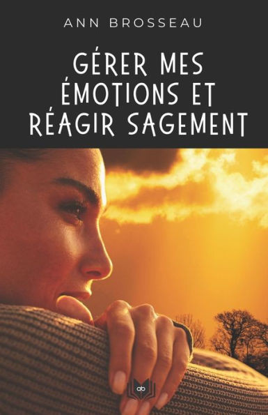 Gérer mes émotions et réagir sagement : Guide pratique