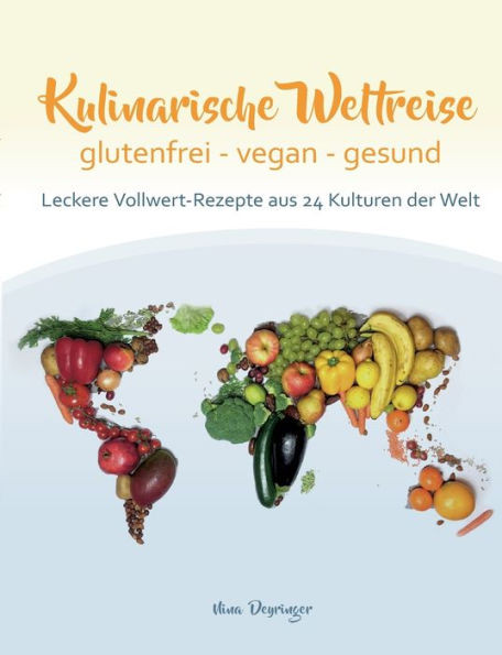Kulinarische Weltreise: glutenfrei - vegan - gesund : Leckere Vollwert-Rezepte aus 24 Kulturen der Welt