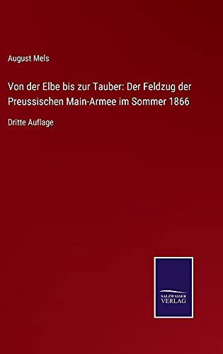 Von Der Elbe Bis Zur Tauber: Der Feldzug Der Preussischen Main-Armee Im Sommer 1866: Dritte Auflage (German Edition) (Hardcover)