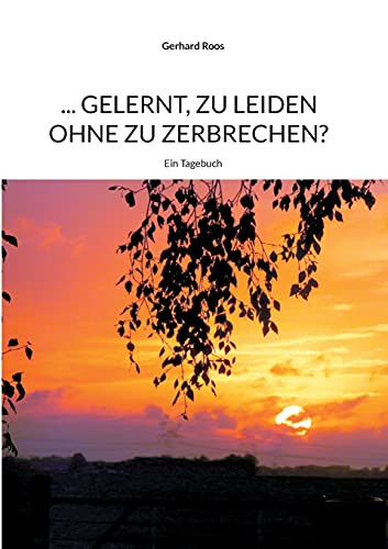 ... Gelernt, Zu Leiden Ohne Zu Zerbrechen?: Ein Tagebuch (German Edition)