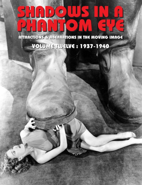 Shadows in a Phantom Eye, Volume 12 (1937-1940) : Attractions & Aberrations In The Moving Image 1872-1949