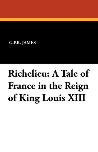Richelieu : A Tale of France in the Reign of King Louis XIII