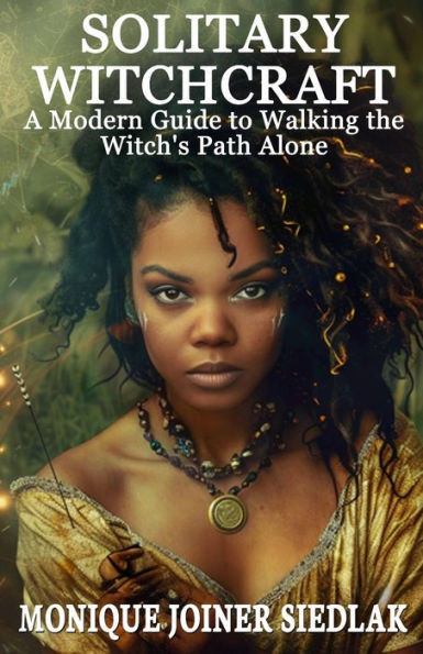 Solitary Witchcraft : A Modern Guide to Walking the Witch's Path Alone
