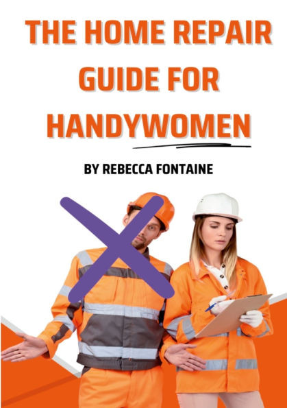 The Home Repair Guide For Handywomen : How Any Handywoman Can Fix Up Their Home Simply And Easily