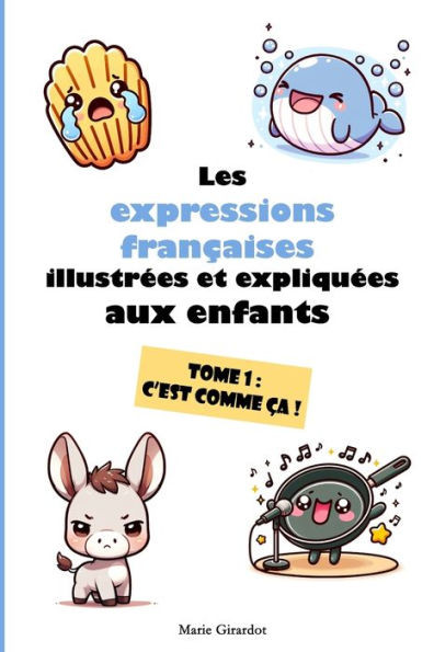 Les expressions françaises illustrées et expliquées aux enfants - Tome 1 : C'est comme ça !