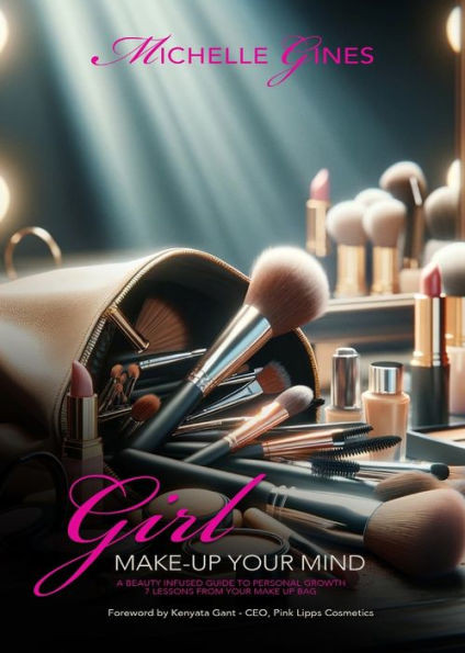 Girl, Make Up Your Mind : A Beauty Infused Guide to Personal Growth & 7 Lessons from Your Make Up Bag