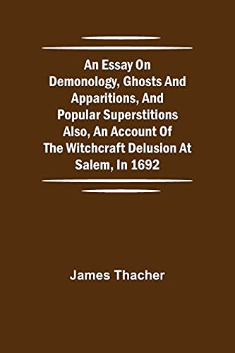 An Essay On Demonology, Ghosts And Apparitions, And Popular Superstitions Also, An Account Of The Witchcraft Delusion At Salem, In 1692