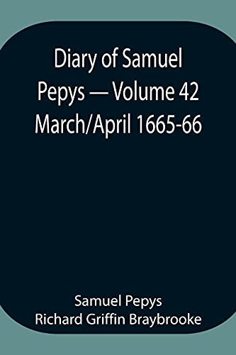 Diary Of Samuel Pepys - Volume 42: March/April 1665-66