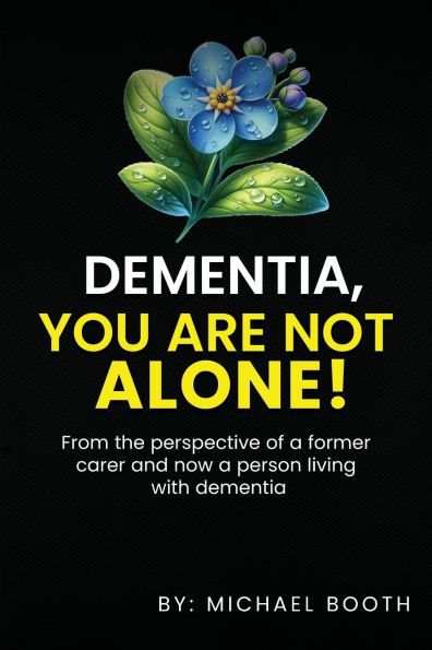 Dementia, You Are Not Alone! : From the Perspective of a Former Carer and Now a Person Living with Dementia