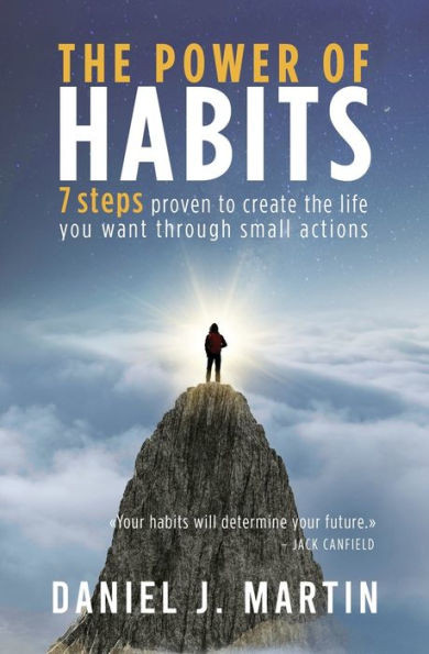 The Power of Habits : 7 Steps to Create the Life You Want Through Small Actions