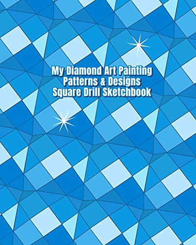 My Diamond Art Painting Patterns & Designs Square Drill Sketchbook: Notebook with Square Drill Graph Paper Pages to Design Your Own Diamond Painting Custom Patterns & Designs