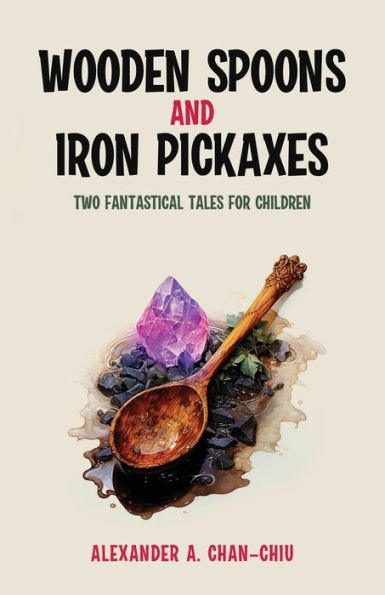 Wooden Spoons and Iron Pickaxes : Two Fantastical Tales for Children