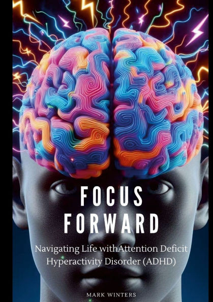 Focus Forward : Navigating Life with Attention Deficit Hyperactivity Disorder (ADHD)