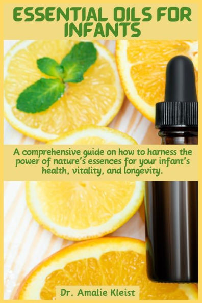 Essential Oils for Infants : A Comprehensive Guide on how to Harness the Power of Nature's Essences for Your Infant's Health, Vitality, and Longevity.