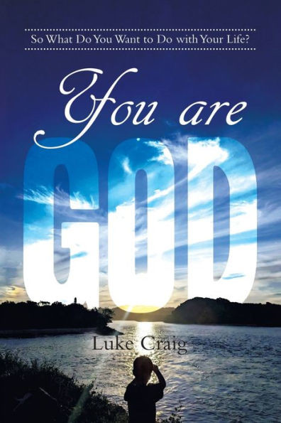 You are God : So What Do You Want to Do with Your Life?