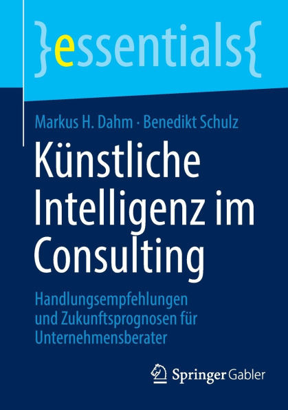 Künstliche Intelligenz Im Consulting : Handlungsempfehlungen Und Zukunftsprognosen Für Unternehmensberater