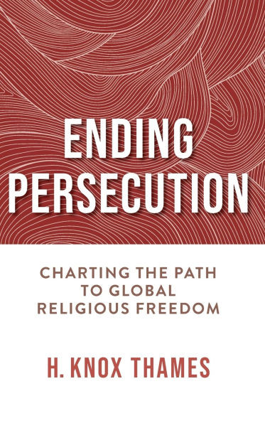 Ending Persecution : Charting the Path to Global Religious Freedom