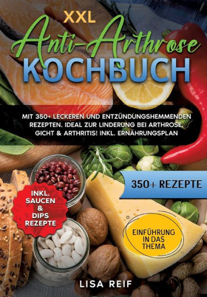 XXL Anti-Arthrose Kochbuch : Mit 350+ leckeren und entzündungshemmenden Rezepten. Ideal zur Linderung bei Arthrose, Gicht & Arthritis! Inkl. Ernährungsplan