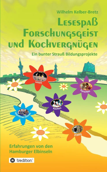 Lesespaß Forschungsgeist und Kochvergnügen : Ein bunter Strauß Bildungsprojekte - Erfahrungen von den Hamburger Elbinseln