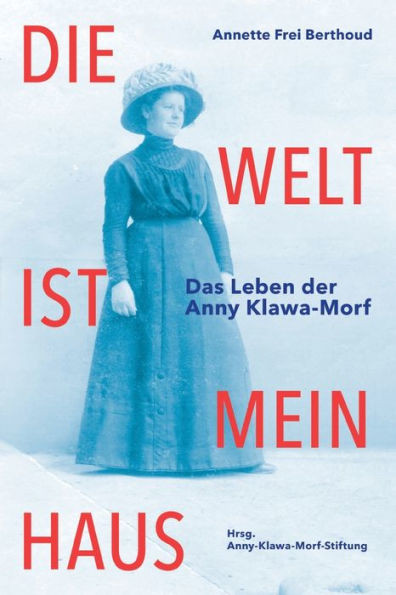 Die Welt ist mein Haus : Das Leben der Anny Klawa-Morf