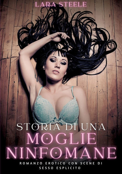 Storia di una Moglie Ninfomane : Romanzo Erotico con Scene di Sesso Esplicito