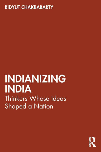 Indianizing India : Thinkers Whose Ideas Shaped a Nation