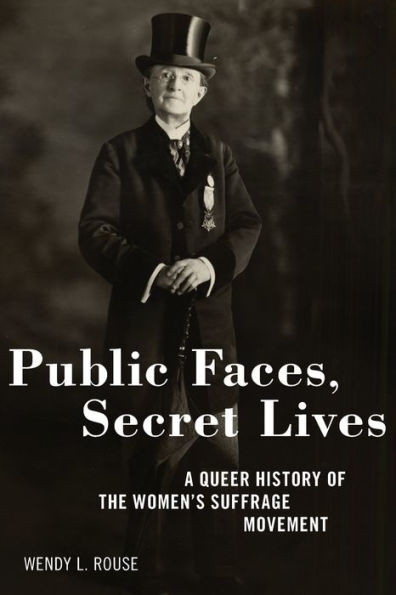 Public Faces, Secret Lives : A Queer History of the Women's Suffrage Movement