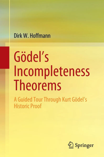 Gödel's Incompleteness Theorems : A Guided Tour Through Kurt Gödel’s Historic Proof