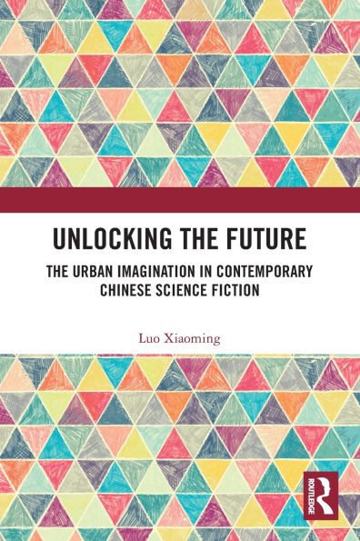 Unlocking the Future : The Urban Imagination in Contemporary Chinese Science Fiction