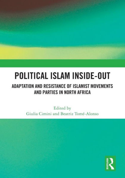 Political Islam Inside-out : Adaptation and Resistance of Islamist Movements and Parties in North Africa