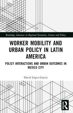 Worker Mobility and Urban Policy in Latin America : Policy Interactions and Urban 0utcomes in Mexico City
