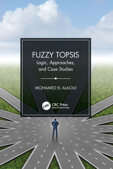 Fuzzy TOPSIS : Logic, Approaches, and Case Studies