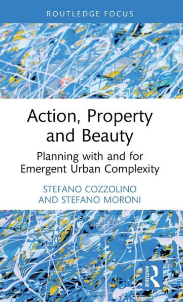 Action, Property and Beauty : Planning with and for Emergent Urban Complexity