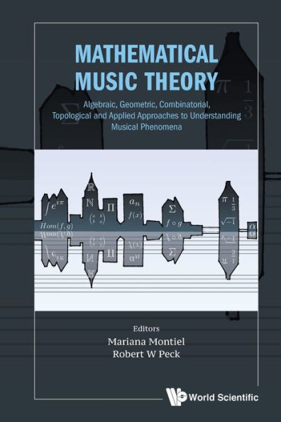 Mathematical Music Theory : Algebraic, Geometric, Combinatorial, Topological and Applied Approaches to Understanding Musical Phenomena
