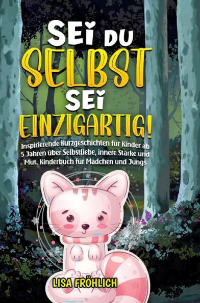 Sei du selbst, sei einzigartig! : Inspirierende Kurzgeschichten für Kinder ab 5 Jahren über Selbstliebe, innere Stärke und Mut. Kinderbuch für Mädchen und Jungs