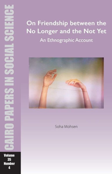 On Friendship Between the No Longer and the Not Yet: an Ethnographic Account : Cairo Papers in Social Science Vol. 35, No. 4