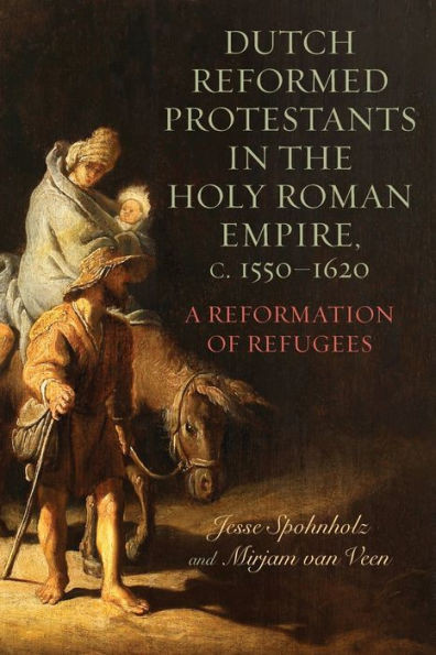 Dutch Reformed Protestants in the Holy Roman Empire, C.1550-1620 : A Reformation of Refugees