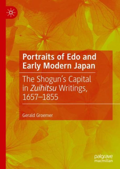 Portraits of Edo and Early Modern Japan : The Shogun’s Capital in Zuihitsu Writings, 1657–1855