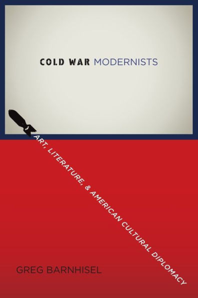 Cold War Modernists : Art, Literature, and American Cultural Diplomacy