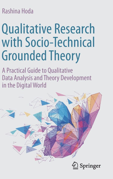 Qualitative Research with Socio-Technical Grounded Theory : A Practical Guide to Qualitative Data Analysis and Theory Development in the Digital World