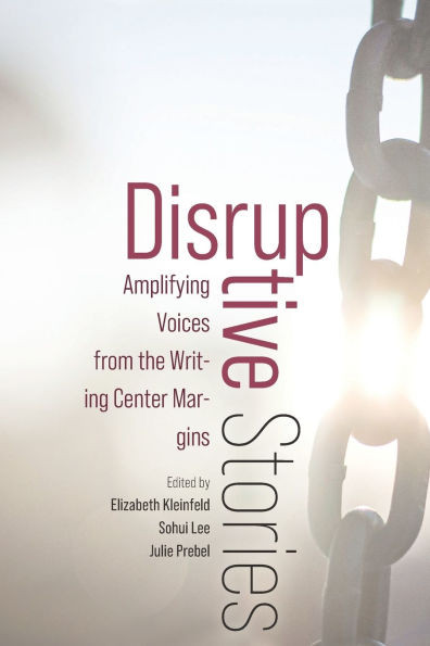 Disruptive Stories : Amplifying Voices from the Writing Center Margins