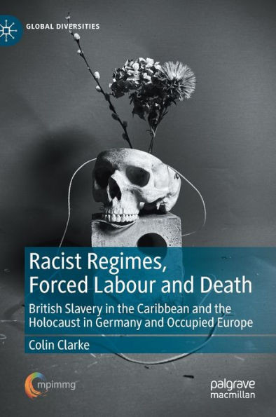 Racist Regimes, Forced Labour and Death : British Slavery in the Caribbean and the Holocaust in Germany and Occupied Europe