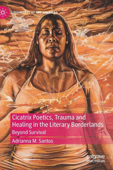 Cicatrix Poetics, Trauma and Healing in the Literary Borderlands : Beyond Survival