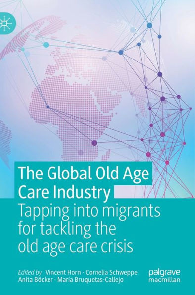 The Global Old Age Care Industry : Tapping into migrants for tackling the old age care crisis