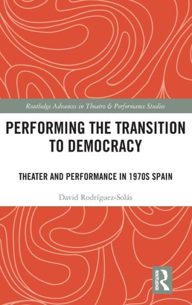 Performing the Transition to Democracy : Theater and Performance in 1970s Spain