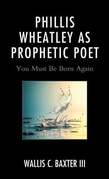 Phillis Wheatley as Prophetic Poet : You Must Be Born Again