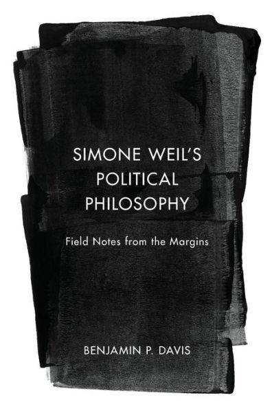 Simone Weil's Political Philosophy : Field Notes from the Margins