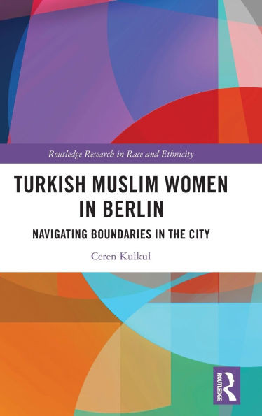 Turkish Muslim Women in Berlin : Navigating Boundaries in the City