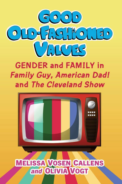 Good Old-Fashioned Values : Gender and Family in Family Guy, American Dad! and The Cleveland Show